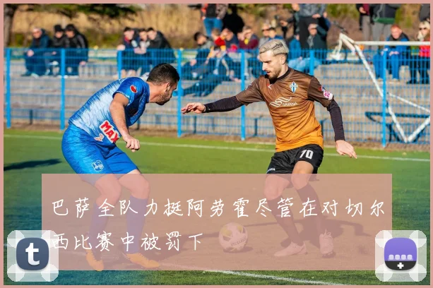 巴萨全队力挺阿劳霍尽管在对切尔西比赛中被罚下