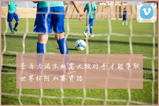 圣马力诺末轮需大败对手才能争取世界杯附加赛资格