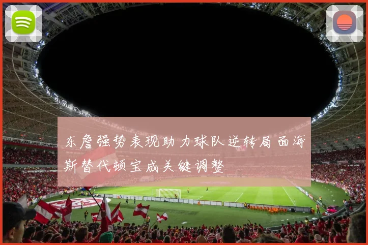 东詹强势表现助力球队逆转局面海斯替代顿宝成关键调整