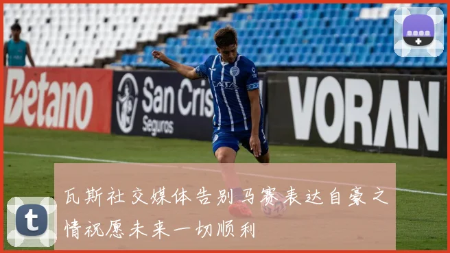 瓦斯社交媒体告别马赛表达自豪之情祝愿未来一切顺利