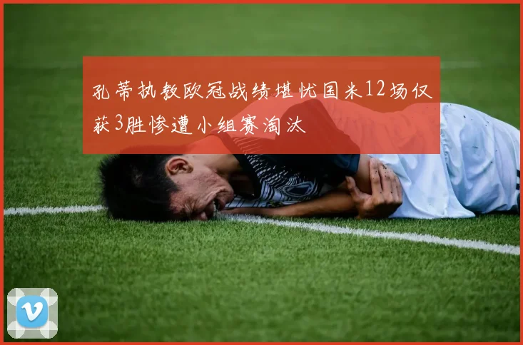 孔蒂执教欧冠战绩堪忧国米12场仅获3胜惨遭小组赛淘汰