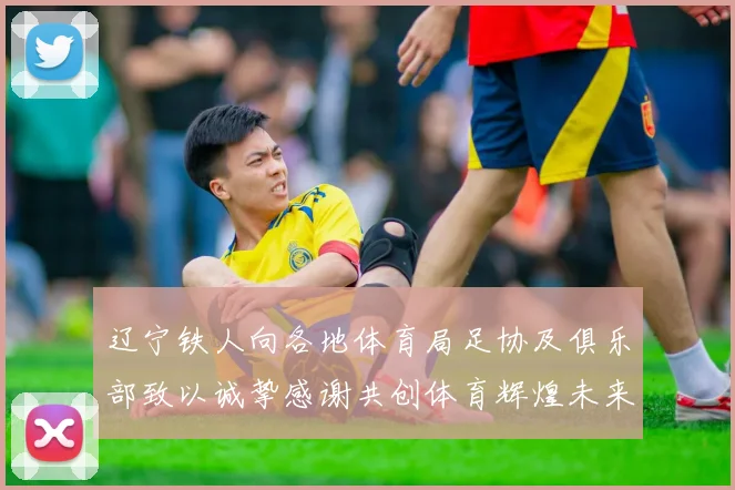 辽宁铁人向各地体育局足协及俱乐部致以诚挚感谢共创体育辉煌未来