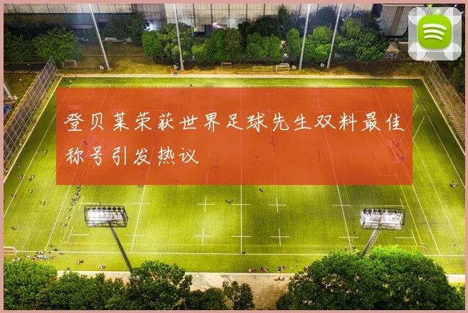 登贝莱荣获世界足球先生双料最佳称号引发热议