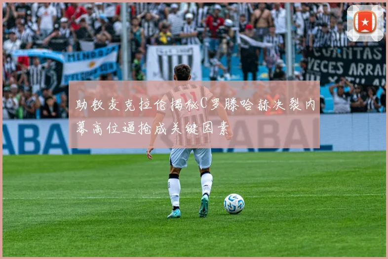 助教麦克拉伦揭秘C罗滕哈赫决裂内幕高位逼抢成关键因素