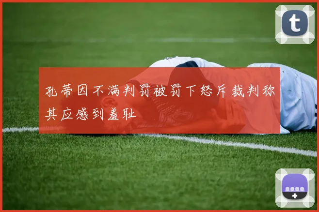 孔蒂因不满判罚被罚下怒斥裁判称其应感到羞耻